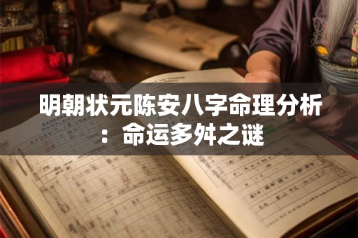 明朝状元陈安八字命理分析：命运多舛之谜