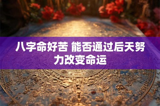 八字命好苦 能否通过后天努力改变命运