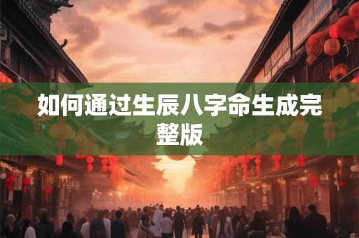 如何通过生辰八字命生成完整版