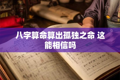 八字算命算出孤独之命 这能相信吗