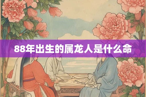 88年出生的属龙人是什么命