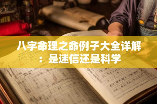 八字命理之命例子大全详解：是迷信还是科学