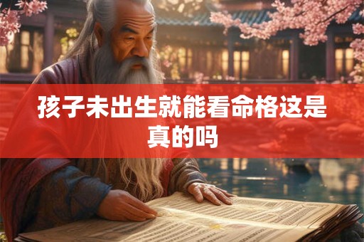 孩子未出生就能看命格这是真的吗