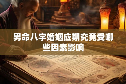 男命八字婚姻应期究竟受哪些因素影响
