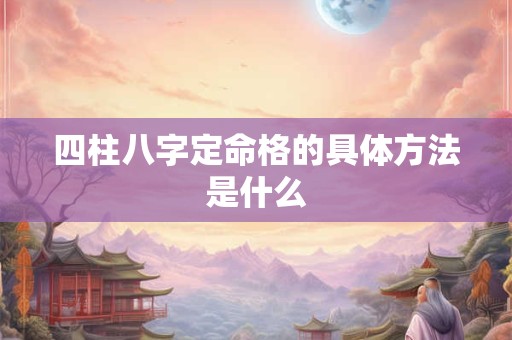 四柱八字定命格的具体方法是什么