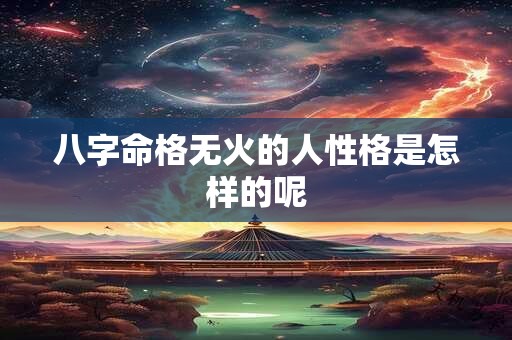 八字命格无火的人性格是怎样的呢