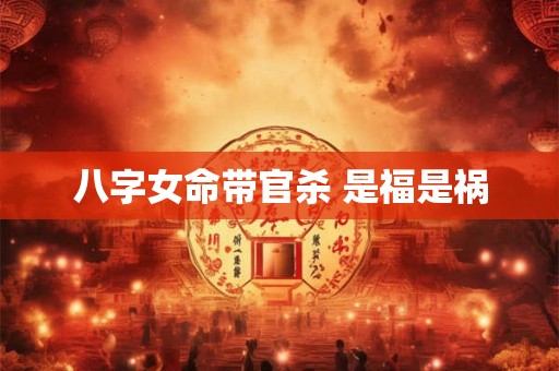 八字女命带官杀 是福是祸
