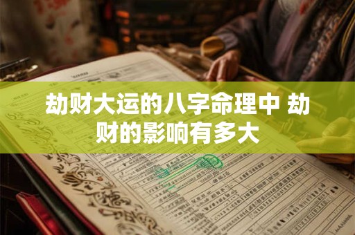 劫财大运的八字命理中 劫财的影响有多大