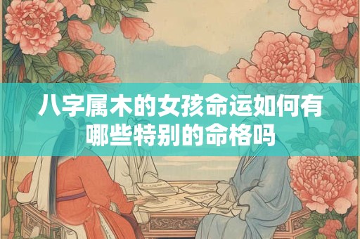八字属木的女孩命运如何有哪些特别的命格吗