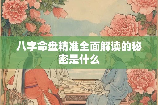 八字命盘精准全面解读的秘密是什么