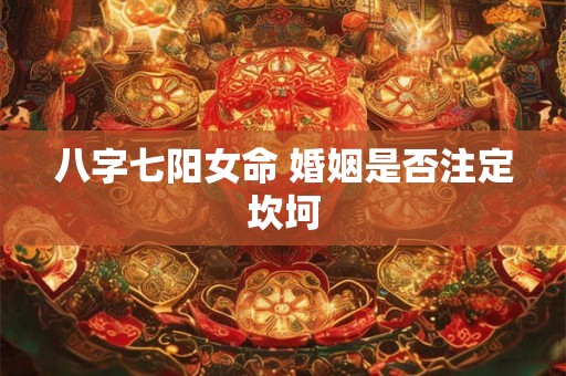 八字七阳女命 婚姻是否注定坎坷