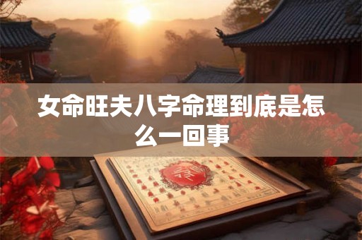 女命旺夫八字命理到底是怎么一回事