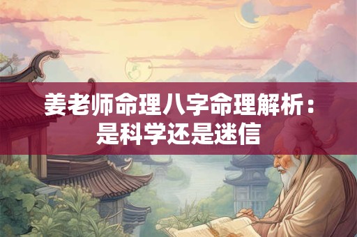 姜老师命理八字命理解析：是科学还是迷信
