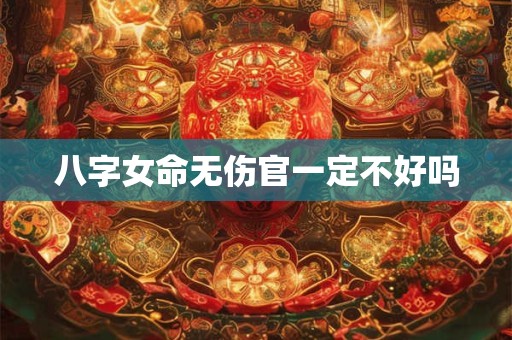 八字女命无伤官一定不好吗