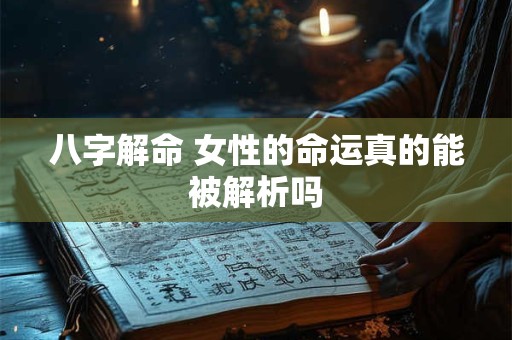八字解命 女性的命运真的能被解析吗