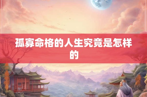 孤寡命格的人生究竟是怎样的