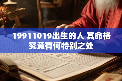 详细阅读:19911019出生的人 其命格究竟有何特别之处 19911019出生的人 其命格究竟有何特别之处