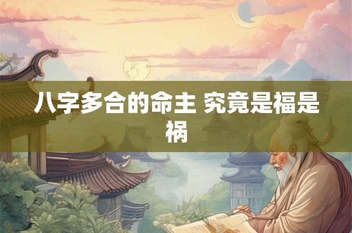 八字多合的命主 究竟是福是祸