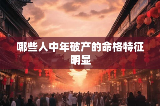 哪些人中年破产的命格特征明显