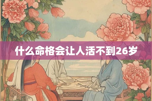什么命格会让人活不到26岁