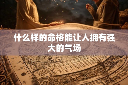 什么样的命格能让人拥有强大的气场