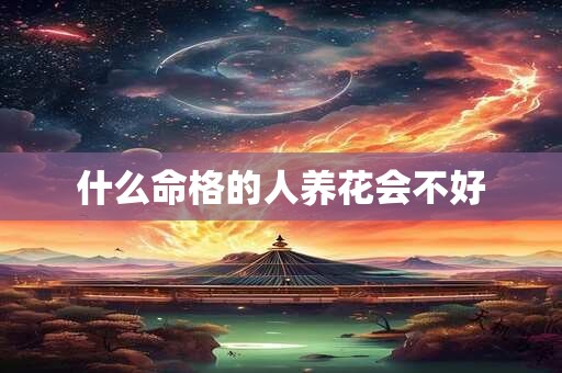 什么命格的人养花会不好