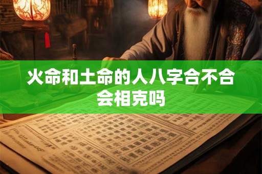 火命和土命的人八字合不合会相克吗