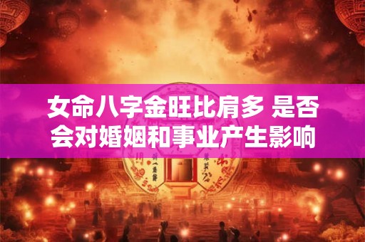 女命八字金旺比肩多 是否会对婚姻和事业产生影响