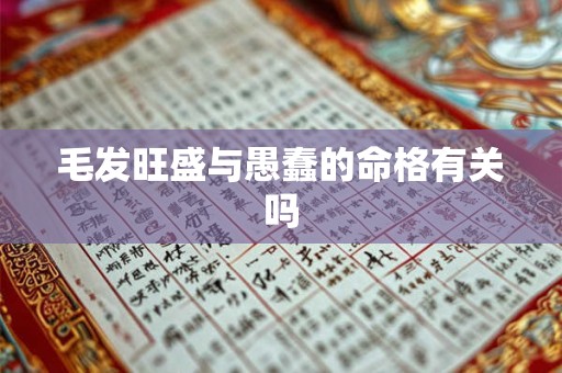 毛发旺盛与愚蠢的命格有关吗