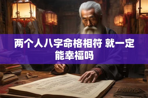 两个人八字命格相符 就一定能幸福吗