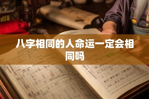 八字相同的人命运一定会相同吗