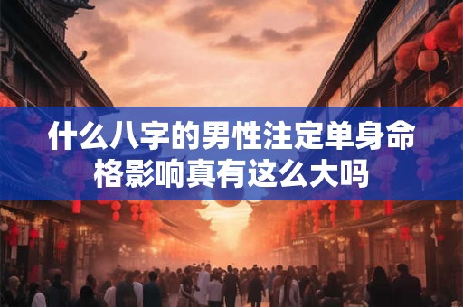 什么八字的男性注定单身命格影响真有这么大吗