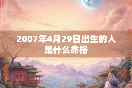 2007年4月29日出生的人是什么命格