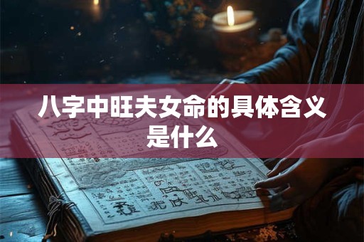 八字中旺夫女命的具体含义是什么