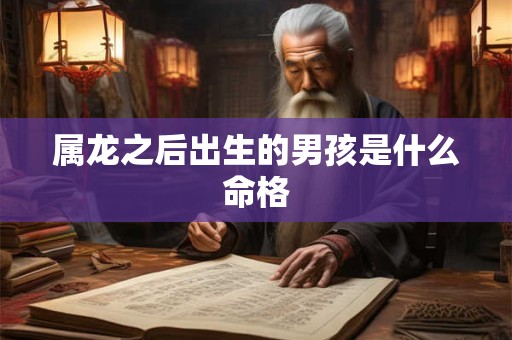 属龙之后出生的男孩是什么命格