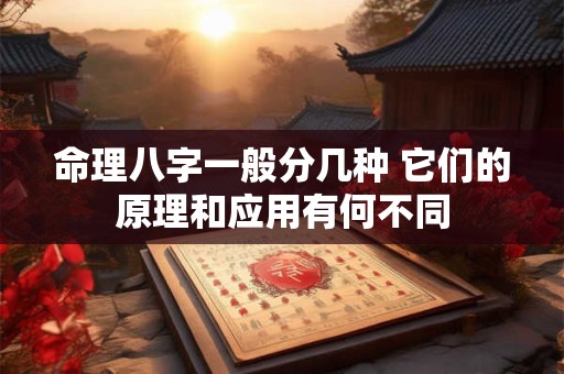 命理八字一般分几种 它们的原理和应用有何不同