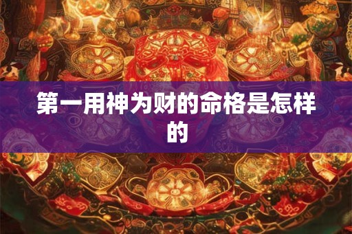 第一用神为财的命格是怎样的
