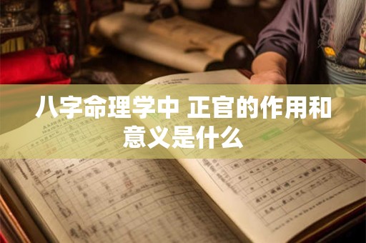 八字命理学中 正官的作用和意义是什么