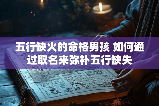 五行缺火的命格男孩 如何通过取名来弥补五行缺失