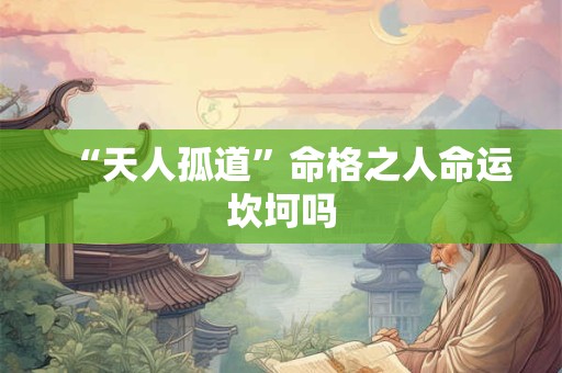 “天人孤道”命格之人命运坎坷吗