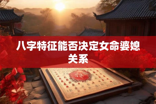 八字特征能否决定女命婆媳关系