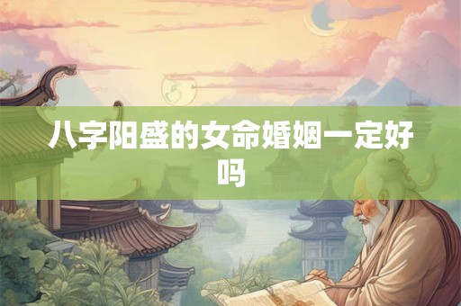八字阳盛的女命婚姻一定好吗
