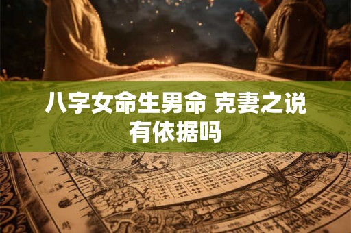 八字女命生男命 克妻之说有依据吗