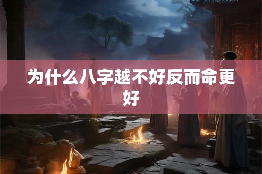 为什么八字越不好反而命更好 为什么八字越不好反而命更好