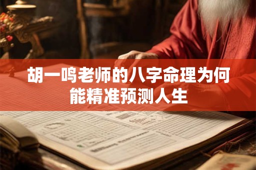 胡一鸣老师的八字命理为何能精准预测人生
