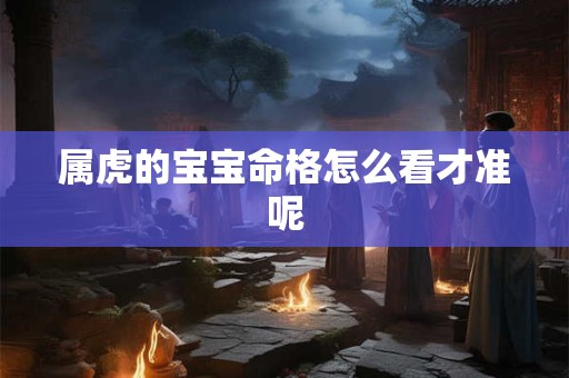 属虎的宝宝命格怎么看才准呢
