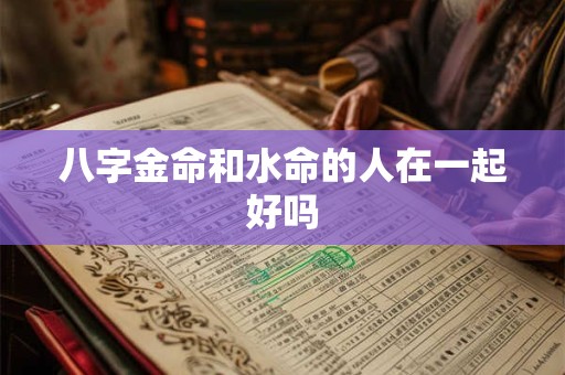 八字金命和水命的人在一起好吗