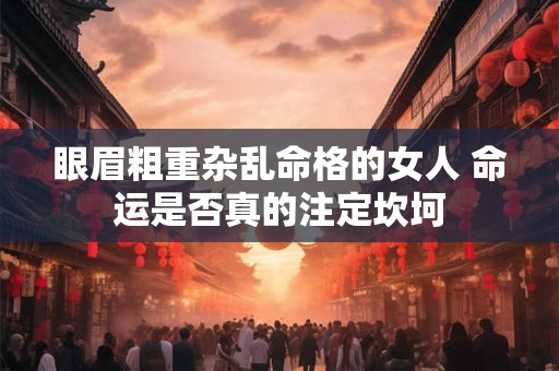 眼眉粗重杂乱命格的女人 命运是否真的注定坎坷