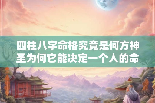 四柱八字命格究竟是何方神圣为何它能决定一个人的命运
