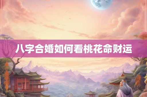 八字合婚如何看桃花命财运